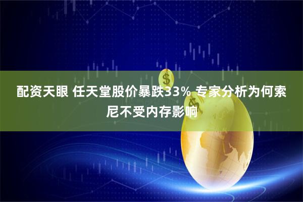 配资天眼 任天堂股价暴跌33% 专家分析为何索尼不受内存影响
