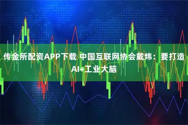 传金所配资APP下载 中国互联网协会戴炜：要打造AI+工业大脑