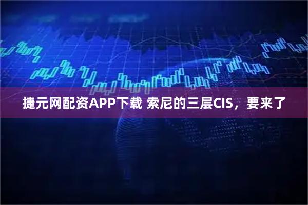 捷元网配资APP下载 索尼的三层CIS，要来了
