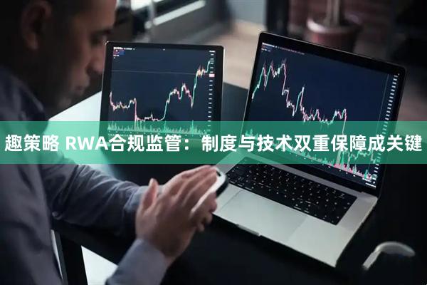 趣策略 RWA合规监管：制度与技术双重保障成关键