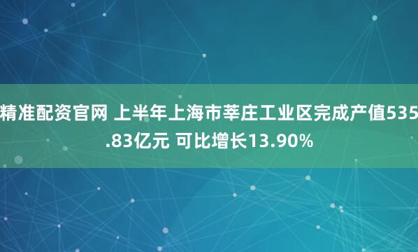 精准配资官网 上半年上海市莘庄工业区完成产值535.83亿元 可比增长13.90%