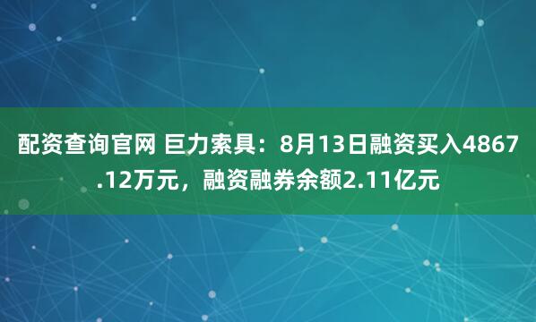 配资查询官网 巨力索具：8月13日融资买入4867.12万元，融资融券余额2.11亿元