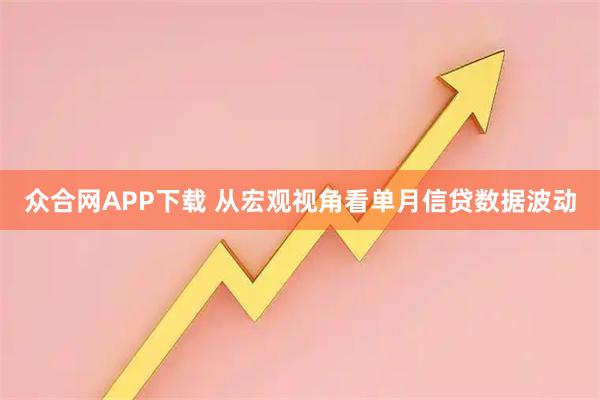 众合网APP下载 从宏观视角看单月信贷数据波动