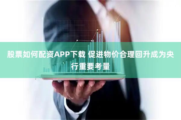 股票如何配资APP下载 促进物价合理回升成为央行重要考量