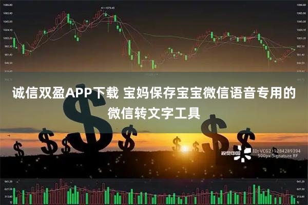 诚信双盈APP下载 宝妈保存宝宝微信语音专用的微信转文字工具