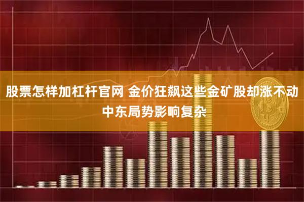 股票怎样加杠杆官网 金价狂飙这些金矿股却涨不动 中东局势影响复杂