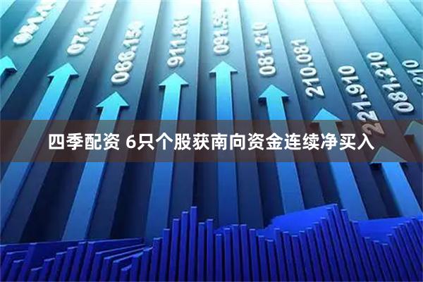 四季配资 6只个股获南向资金连续净买入