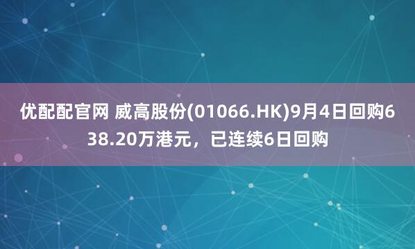 优配配官网 威高股份(01066.HK)9月4日回购638.20万港元，已连续6日回购